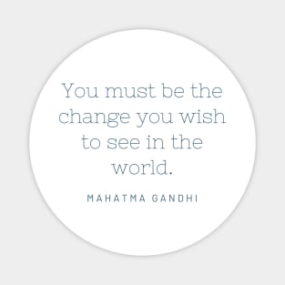 "You must be the change you wish to see in the world." - Mahatma Gandhi Magnet